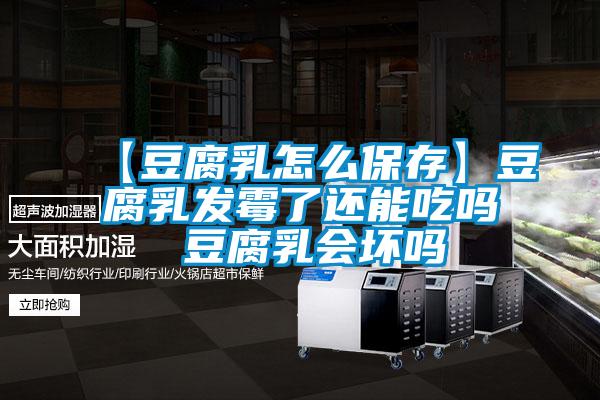 【豆腐乳怎么保存】豆腐乳發霉了還能吃嗎 豆腐乳會壞嗎