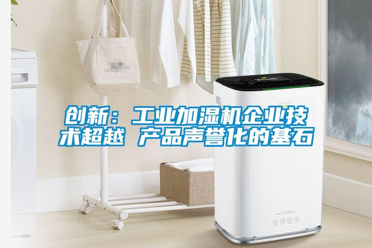 創(chuàng)新：工業(yè)加濕機企業(yè)技術超越 產(chǎn)品聲譽化的基石