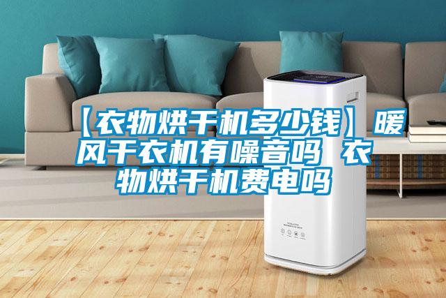 【衣物烘干機多少錢】暖風干衣機有噪音嗎 衣物烘干機費電嗎