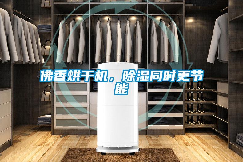 佛香烘干機，除濕同時更節能