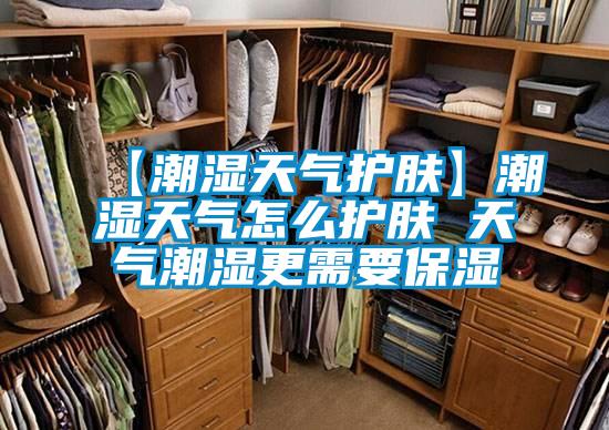【潮濕天氣護膚】潮濕天氣怎么護膚 天氣潮濕更需要保濕