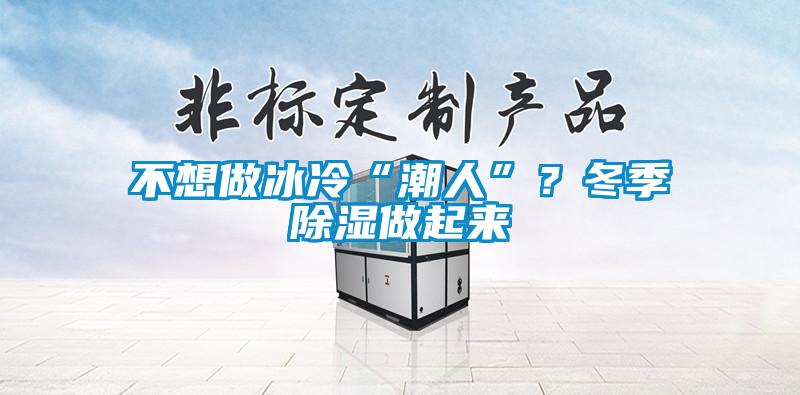 不想做冰冷“潮人”？冬季除濕做起來