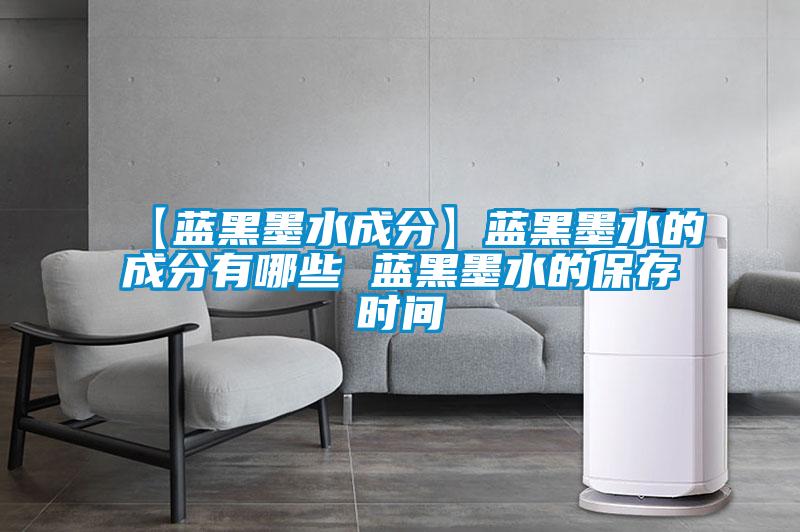 【藍黑墨水成分】藍黑墨水的成分有哪些 藍黑墨水的保存時間