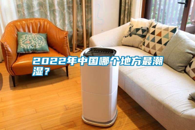 2022年中國哪個地方最潮濕？