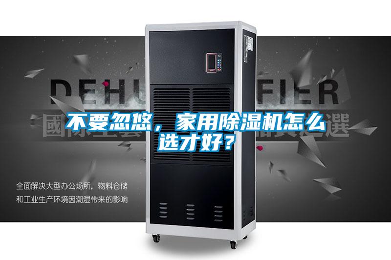 不要忽悠，家用除濕機怎么選才好？