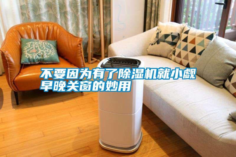 不要因為有了除濕機就小覷早晚關窗的妙用