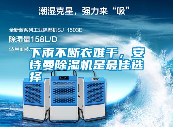 下雨不斷衣難干，安詩(shī)曼除濕機(jī)是最佳選擇