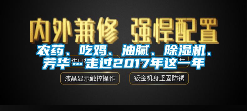 農(nóng)藥、吃雞、油膩、除濕機、芳華…走過2017年這一年