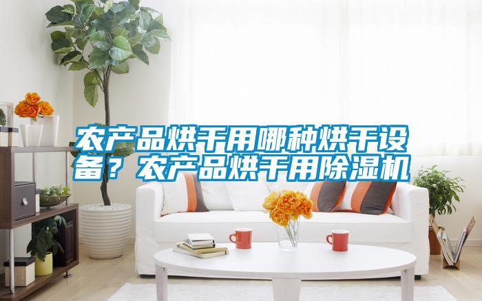 農(nóng)產(chǎn)品烘干用哪種烘干設(shè)備？農(nóng)產(chǎn)品烘干用除濕機