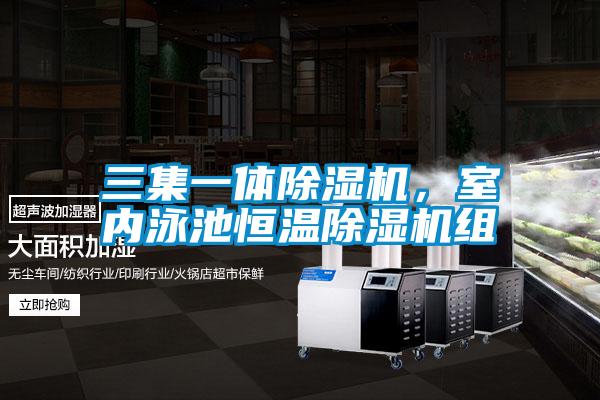 三集一體除濕機，室內(nèi)泳池恒溫除濕機組