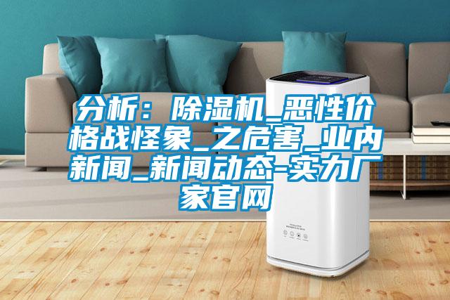 分析：除濕機_惡性價格戰(zhàn)怪象_之危害_業(yè)內(nèi)新聞_新聞動態(tài)-實力廠家官網(wǎng)