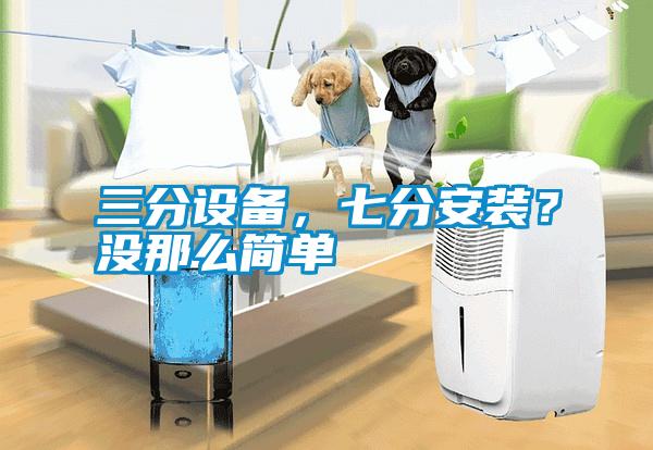 三分設備，七分安裝？沒那么簡單