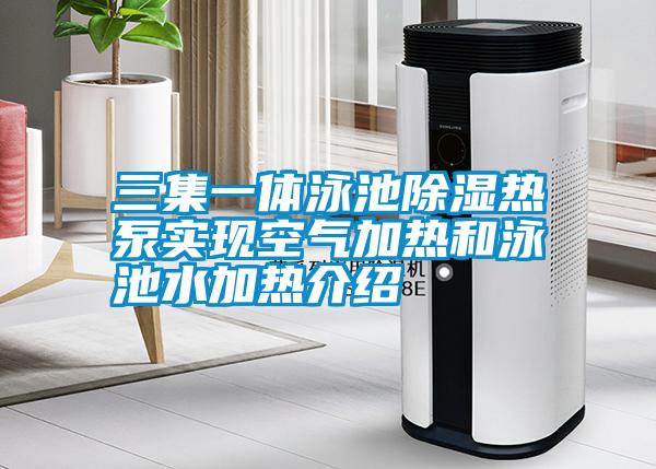 三集一體泳池除濕熱泵實現(xiàn)空氣加熱和泳池水加熱介紹