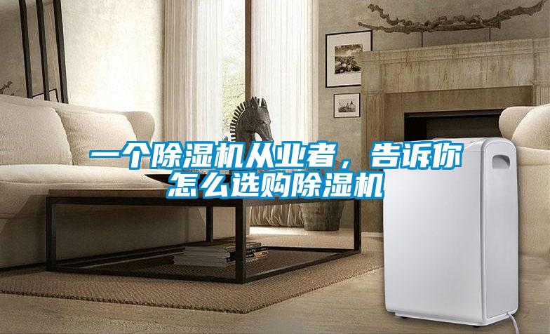 一個除濕機從業者，告訴你怎么選購除濕機