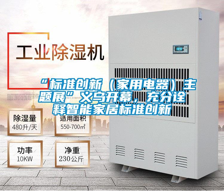 “標準創新（家用電器）主題展”義烏開幕，充分詮釋智能家居標準創新