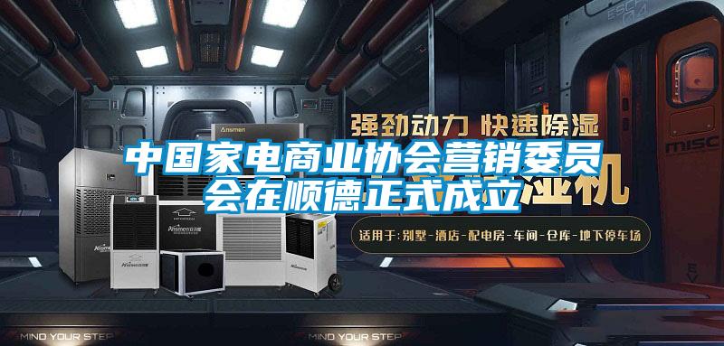 中國家電商業協會營銷委員會在順德正式成立