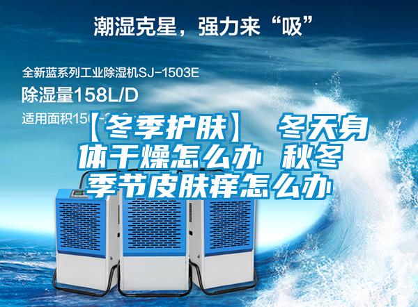 【冬季護膚】→冬天身體干燥怎么辦 秋冬季節皮膚癢怎么辦