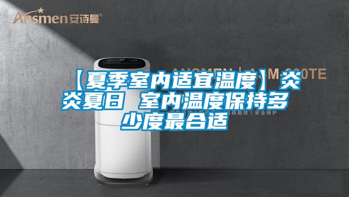 【夏季室內適宜溫度】炎炎夏日 室內溫度保持多少度最合適