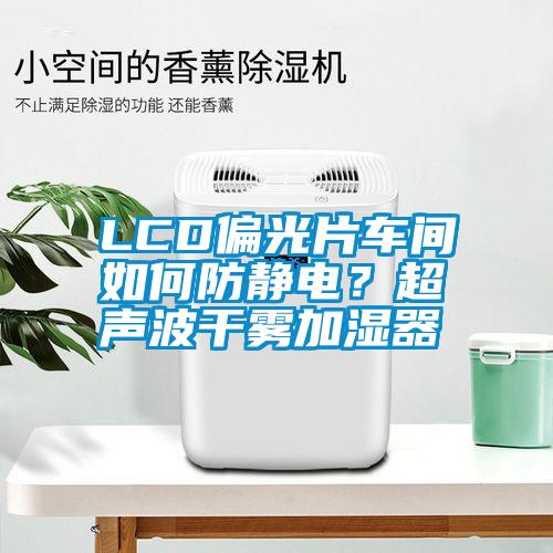 LCD偏光片車間如何防靜電？超聲波干霧加濕器