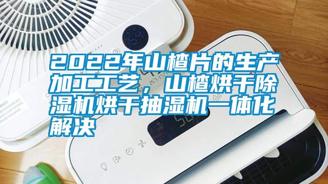 2022年山楂片的生產(chǎn)加工工藝，山楂烘干除濕機(jī)烘干抽濕機(jī)一體化解決
