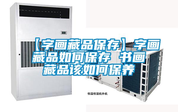 【字畫藏品保存】字畫藏品如何保存 書畫藏品該如何保養