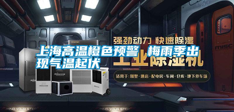 上海高溫橙色預警 梅雨季出現氣溫起伏