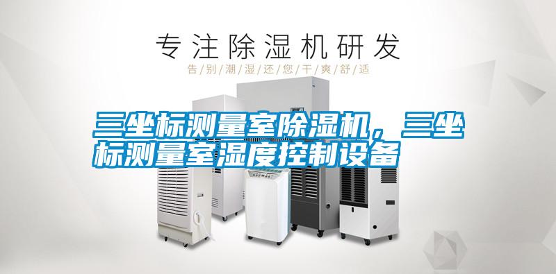 三坐標測量室除濕機，三坐標測量室濕度控制設備