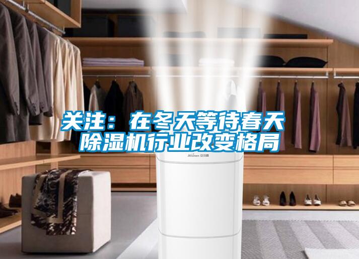 關注：在冬天等待春天 除濕機行業改變格局