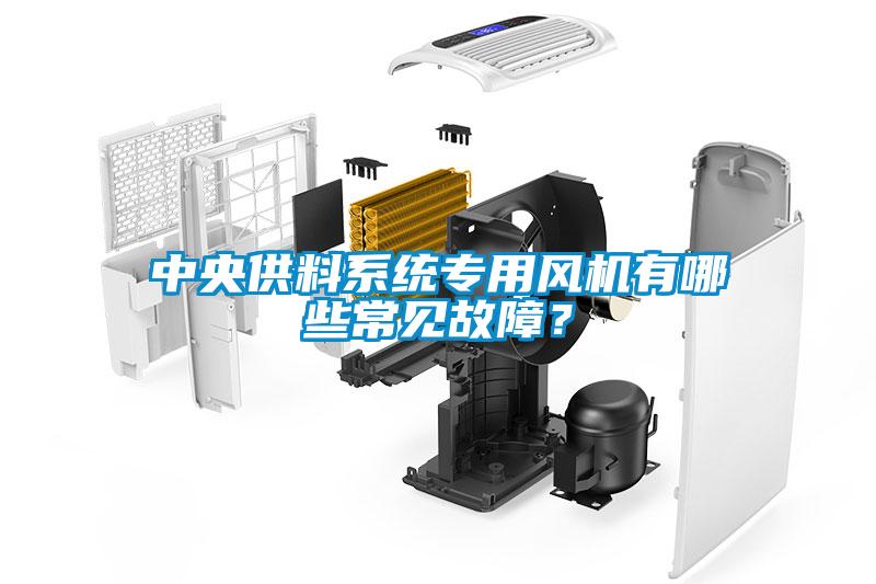 中央供料系統(tǒng)專用風(fēng)機(jī)有哪些常見故障？