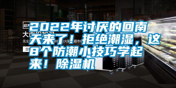 2022年討厭的回南天來了！拒絕潮濕，這8個防潮小技巧學起來！除濕機