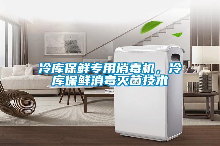 冷庫(kù)保鮮專用消毒機(jī)，冷庫(kù)保鮮消毒滅菌技術(shù)