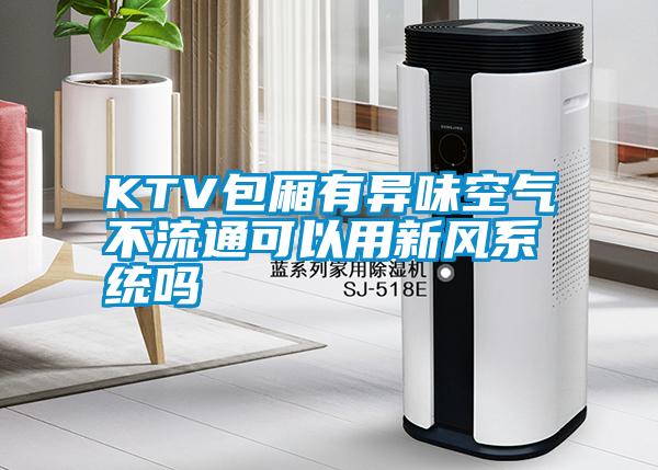 KTV包廂有異味空氣不流通可以用新風系統嗎