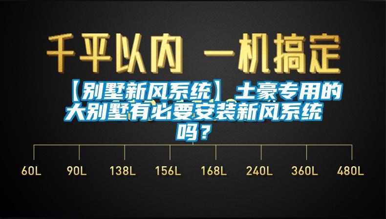 【別墅新風系統】土豪專用的大別墅有必要安裝新風系統嗎？