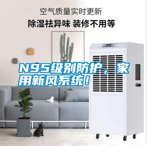 N95級(jí)別防護(hù)，家用新風(fēng)系統(tǒng)！
