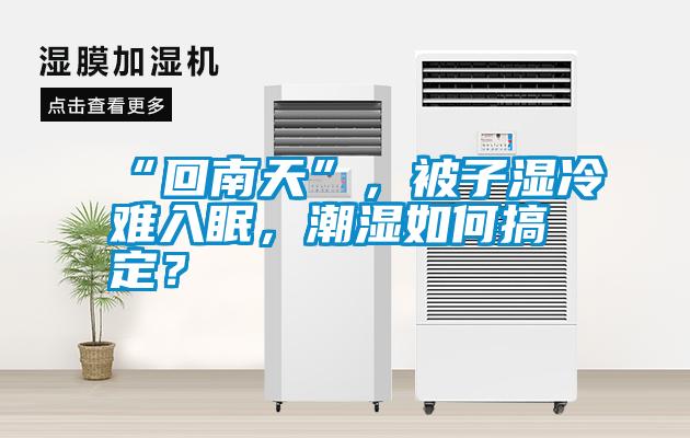 “回南天”，被子濕冷難入眠，潮濕如何搞定？