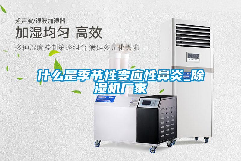 什么是季節性變應性鼻炎_除濕機廠家