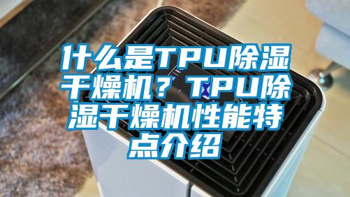 什么是TPU除濕干燥機？TPU除濕干燥機性能特點介紹
