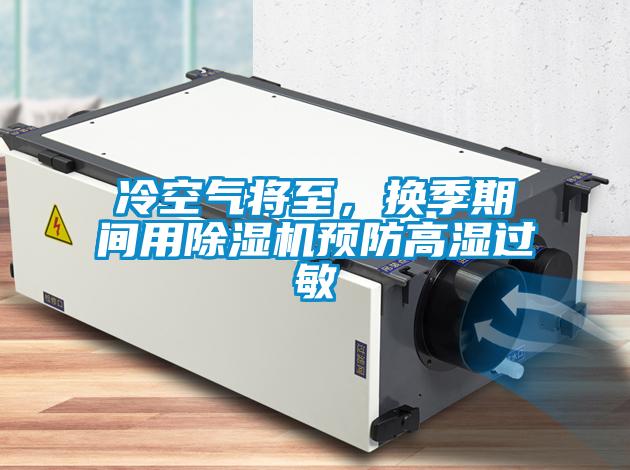 冷空氣將至，換季期間用除濕機(jī)預(yù)防高濕過敏
