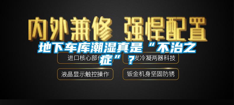 地下車庫潮濕真是“不治之癥”？