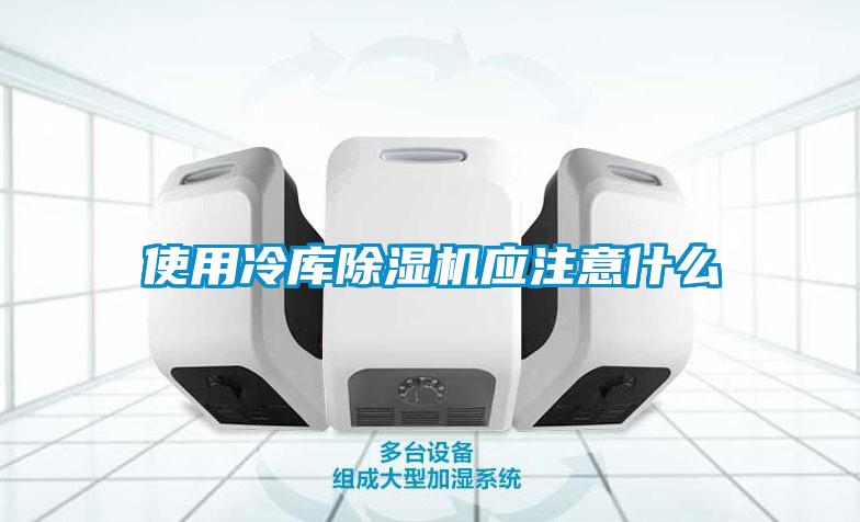 使用冷庫除濕機應注意什么