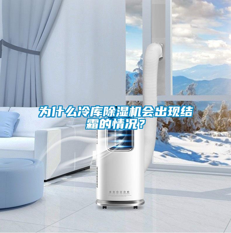 為什么冷庫除濕機會出現(xiàn)結(jié)霜的情況？