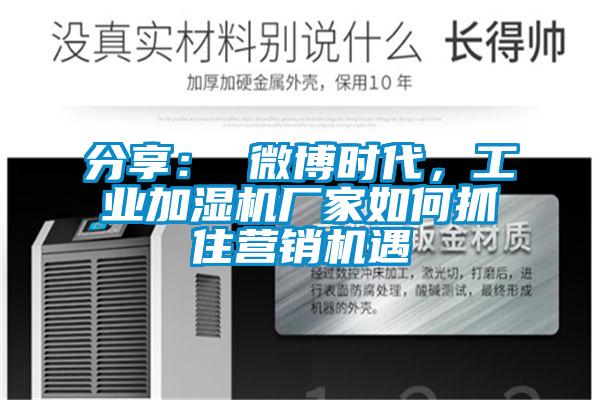 分享： 微博時代，工業(yè)加濕機廠家如何抓住營銷機遇