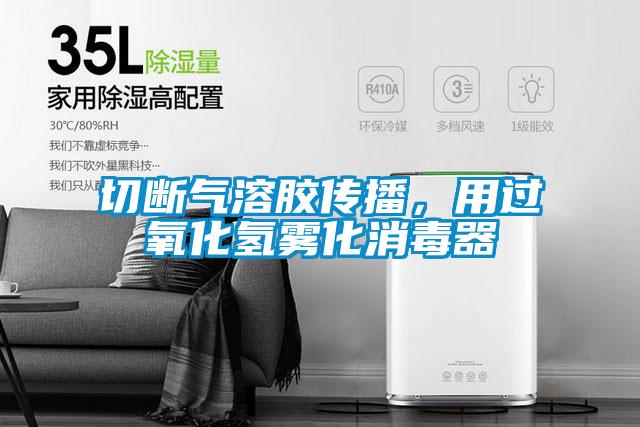 切斷氣溶膠傳播，用過氧化氫霧化消毒器