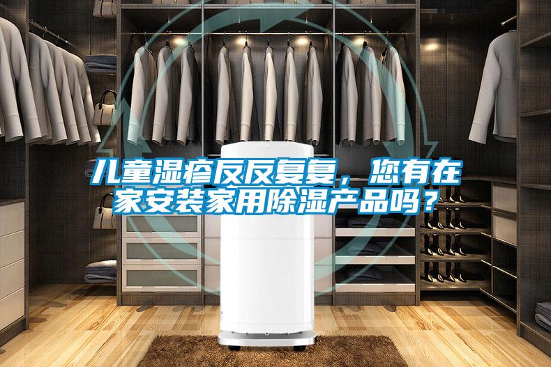兒童濕疹反反復復，您有在家安裝家用除濕產品嗎？