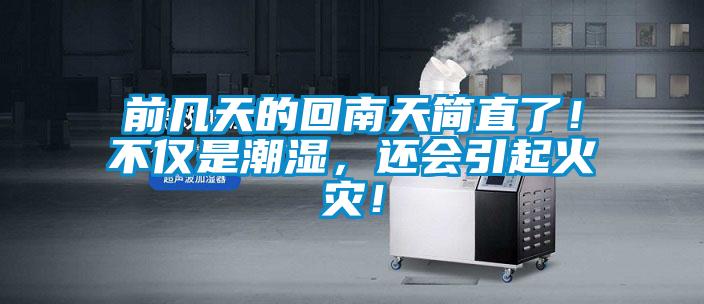 前幾天的回南天簡直了！不僅是潮濕，還會引起火災！