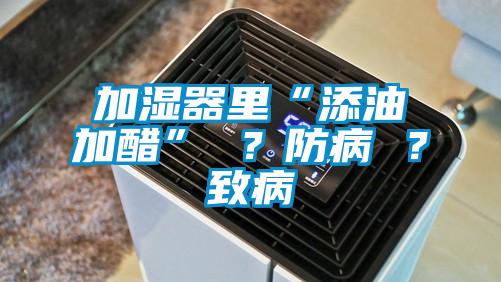 加濕器里“添油加醋” ？防病 ？致病
