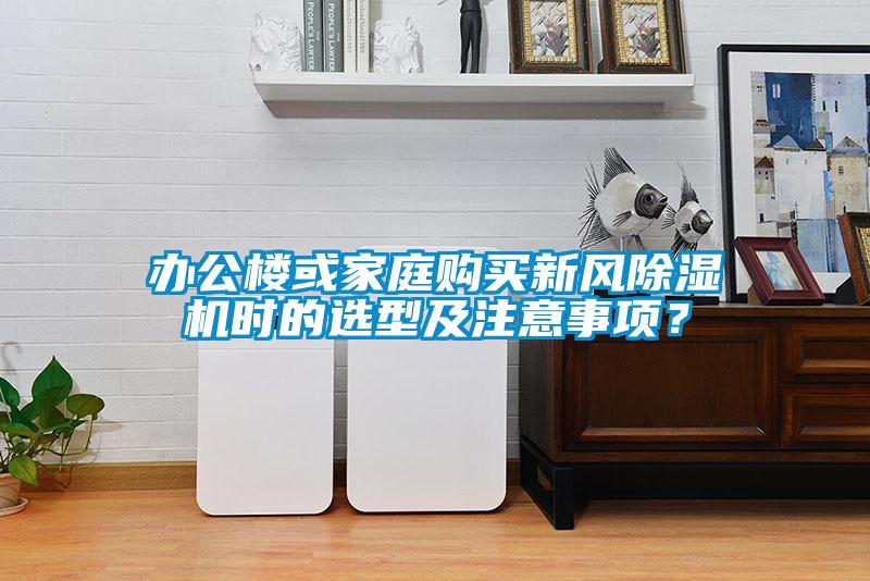 辦公樓或家庭購買新風除濕機時的選型及注意事項？