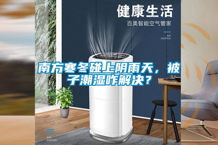 南方寒冬碰上陰雨天，被子潮濕咋解決？