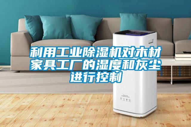 利用工業除濕機對木材家具工廠的濕度和灰塵進行控制