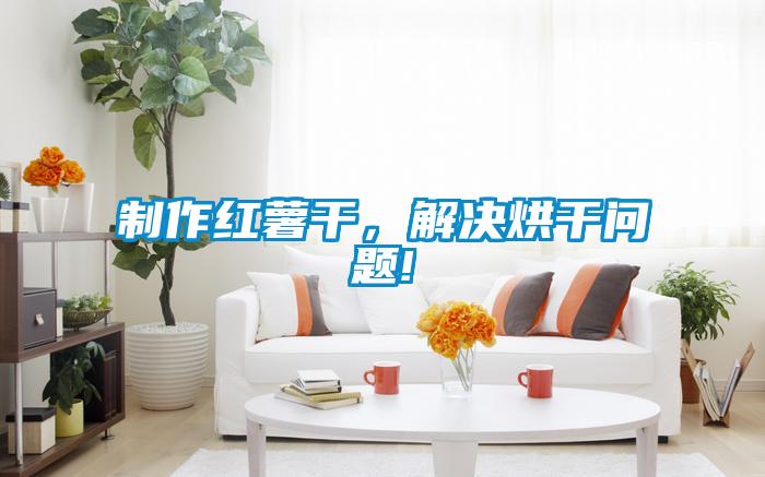 制作紅薯干，解決烘干問題!